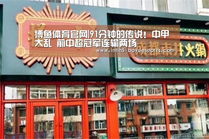 博鱼体育官网|91分钟的传说!中甲大乱